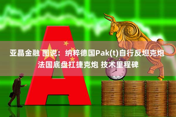 亚晶金融 图说：纳粹德国Pak(t)自行反坦克炮 法国底盘扛捷克炮 技术里程碑
