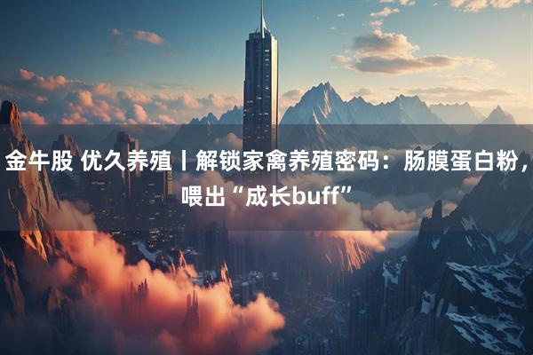 金牛股 优久养殖丨解锁家禽养殖密码:肠膜蛋白粉,喂出“成长buff”
