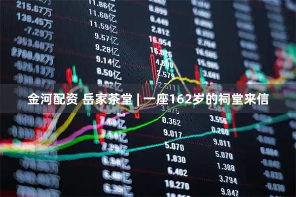 金河配资 岳家茶堂 | 一座162岁的祠堂来信