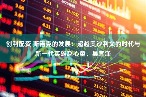 创利配资 斯诺克的发展：超越奥沙利文的时代与新一代英雄赵心童、吴宜泽